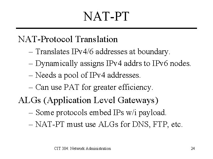 NAT-PT NAT-Protocol Translation – Translates IPv 4/6 addresses at boundary. – Dynamically assigns IPv