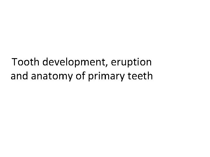 Tooth development, eruption and anatomy of primary teeth 