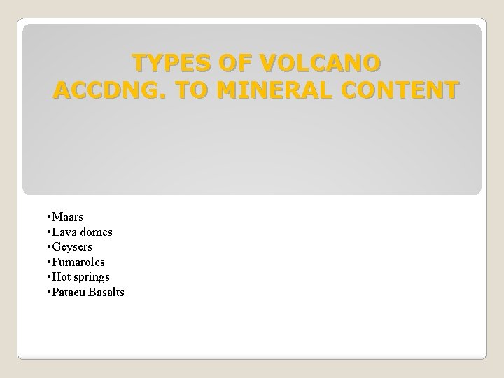 TYPES OF VOLCANO ACCDNG. TO MINERAL CONTENT • Maars • Lava domes • Geysers