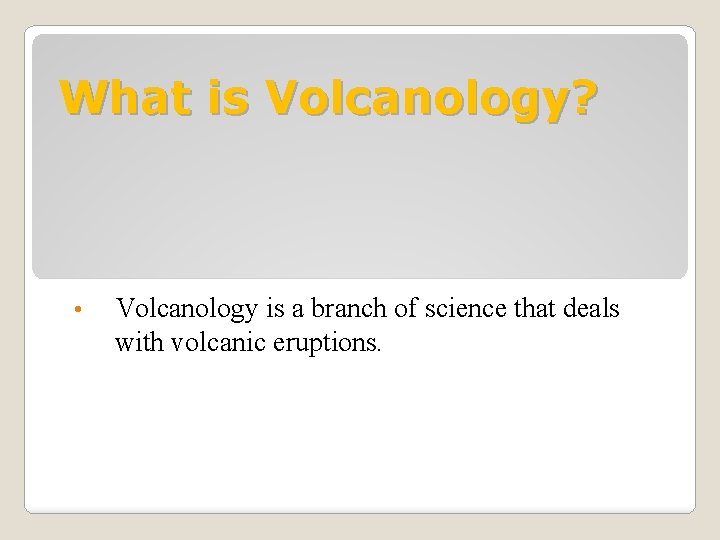 What is Volcanology? • Volcanology is a branch of science that deals with volcanic