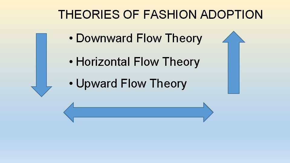 THEORIES OF FASHION ADOPTION • Downward Flow Theory • Horizontal Flow Theory • Upward