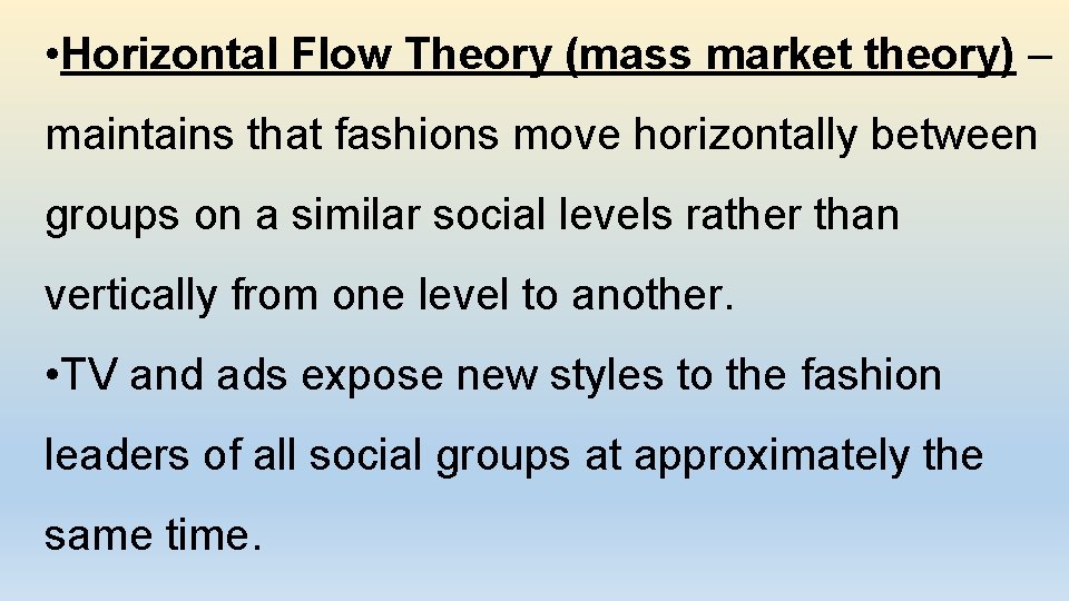  • Horizontal Flow Theory (mass market theory) – maintains that fashions move horizontally