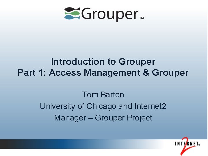 Introduction to Grouper Part 1: Access Management & Grouper Tom Barton University of Chicago