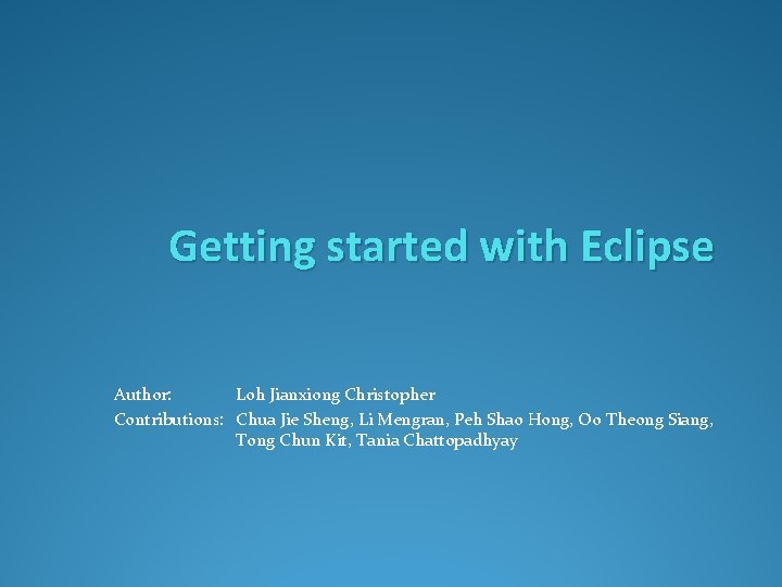 Getting started with Eclipse Author: Loh Jianxiong Christopher Contributions: Chua Jie Sheng, Li Mengran,