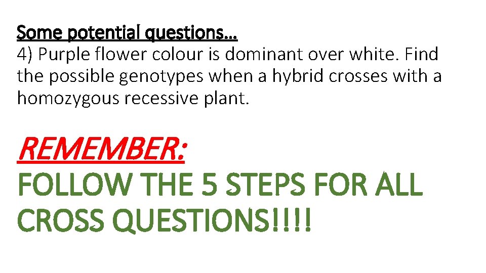 Some potential questions… 4) Purple flower colour is dominant over white. Find the possible