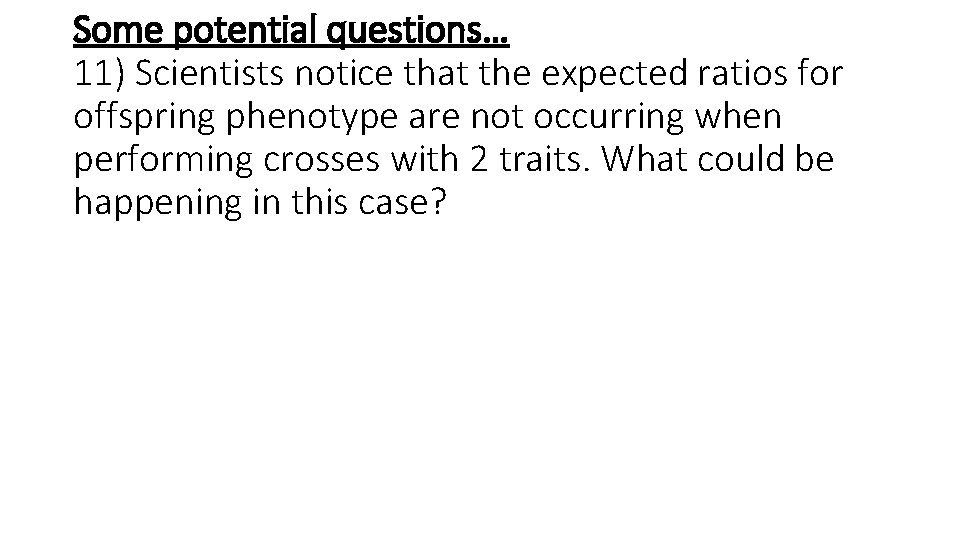 Some potential questions… 11) Scientists notice that the expected ratios for offspring phenotype are