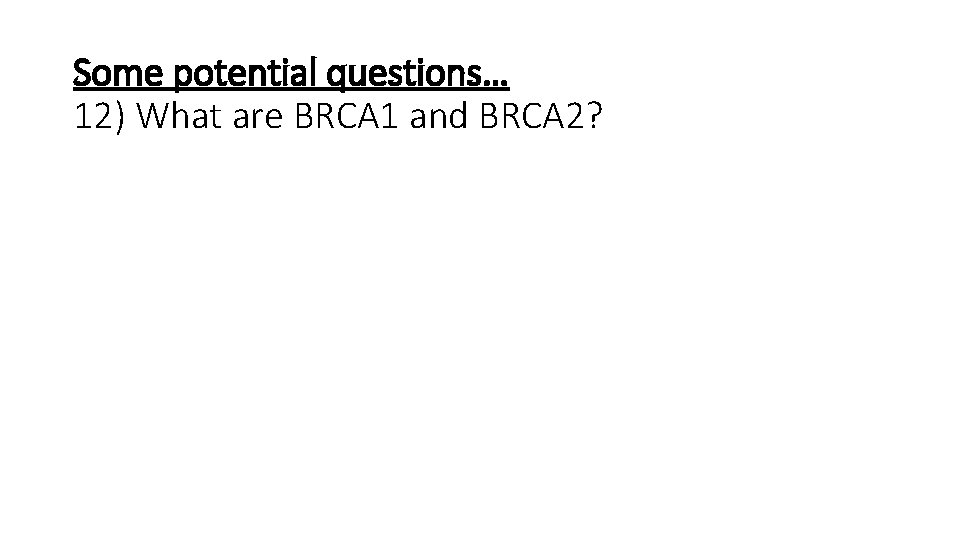 Some potential questions… 12) What are BRCA 1 and BRCA 2? 