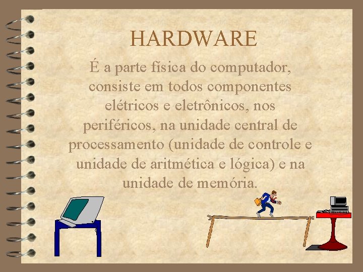 HARDWARE É a parte física do computador, consiste em todos componentes elétricos e eletrônicos,