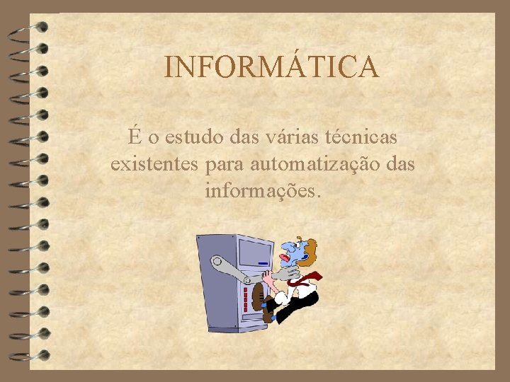 INFORMÁTICA É o estudo das várias técnicas existentes para automatização das informações. 