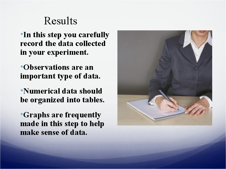 Results • In this step you carefully record the data collected in your experiment.