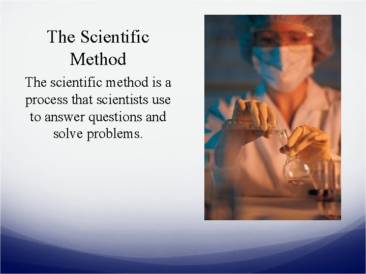 The Scientific Method The scientific method is a process that scientists use to answer