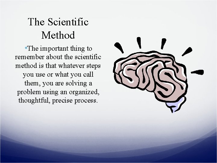 The Scientific Method • The important thing to remember about the scientific method is