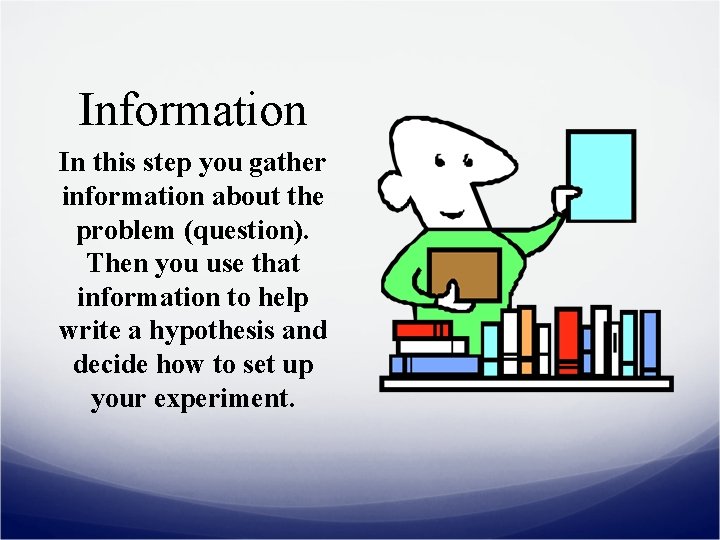 Information In this step you gather information about the problem (question). Then you use