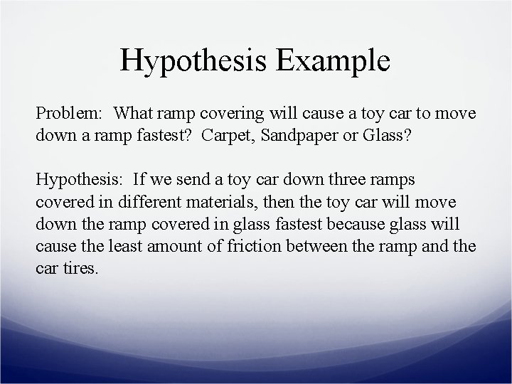Hypothesis Example Problem: What ramp covering will cause a toy car to move down
