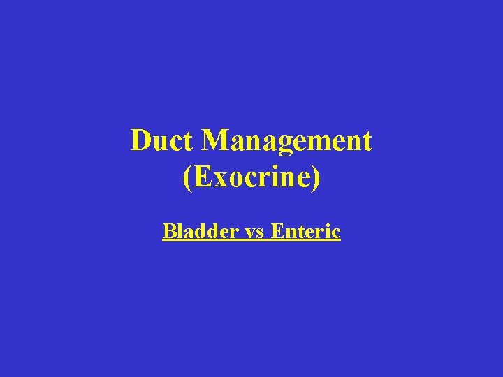 Duct Management (Exocrine) Bladder vs Enteric 