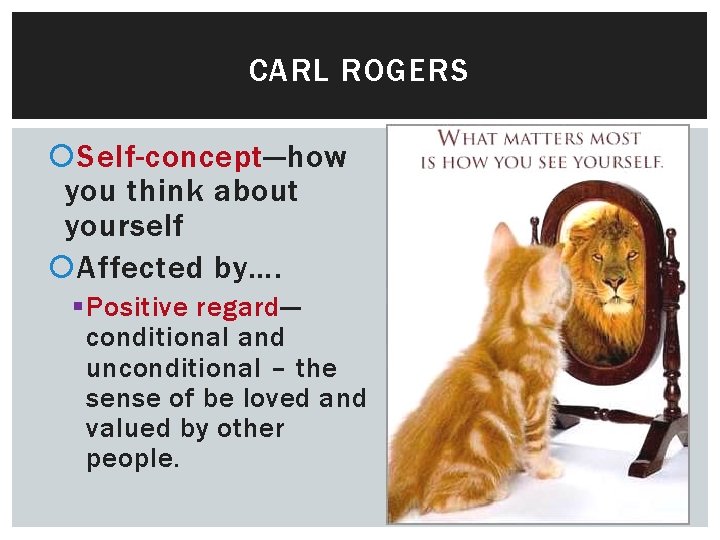 CARL ROGERS Self-concept—how you think about yourself Affected by…. § Positive regard— conditional and