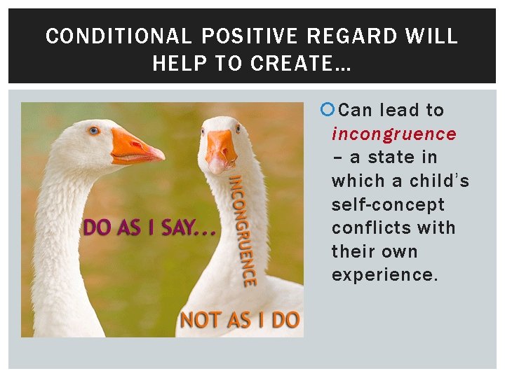 CONDITIONAL POSITIVE REGARD WILL HELP TO CREATE… Can lead to incongruence – a state