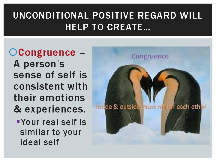 UNCONDITIONAL POSITIVE REGARD WILL HELP TO CREATE… Congruence – A person’s sense of self