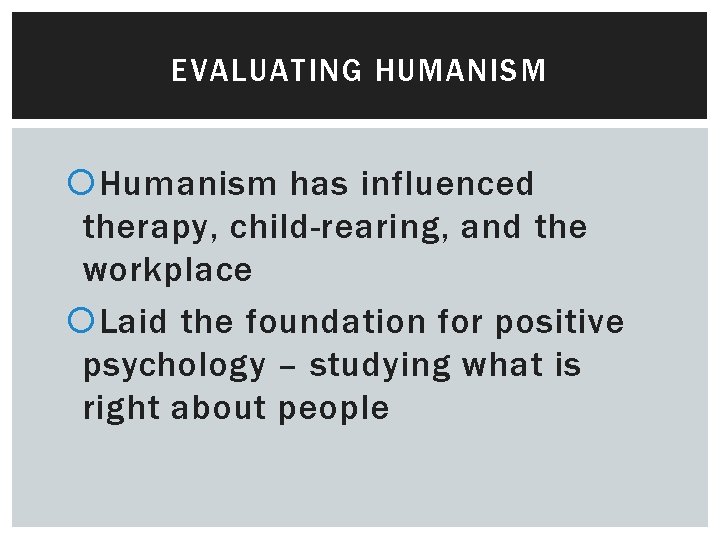EVALUATING HUMANISM Humanism has influenced therapy, child-rearing, and the workplace Laid the foundation for