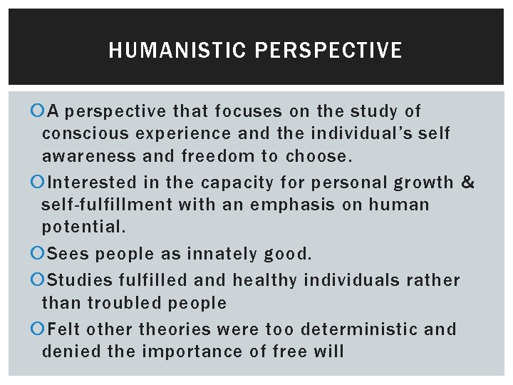 HUMANISTIC PERSPECTIVE A perspective that focuses on the study of conscious experience and the