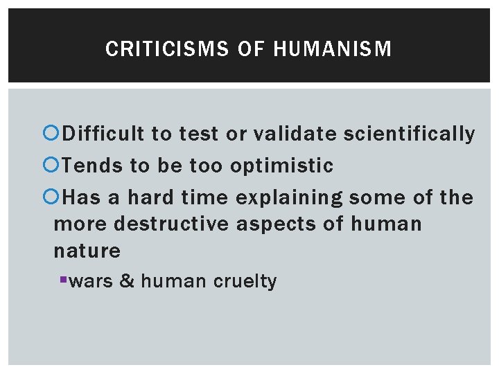 CRITICISMS OF HUMANISM Difficult to test or validate scientifically Tends to be too optimistic