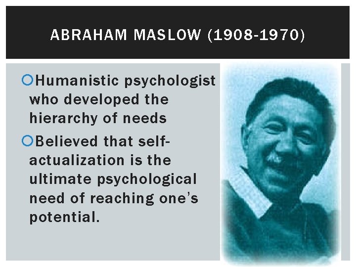 ABRAHAM MASLOW (1908 -1970) Humanistic psychologist who developed the hierarchy of needs Believed that