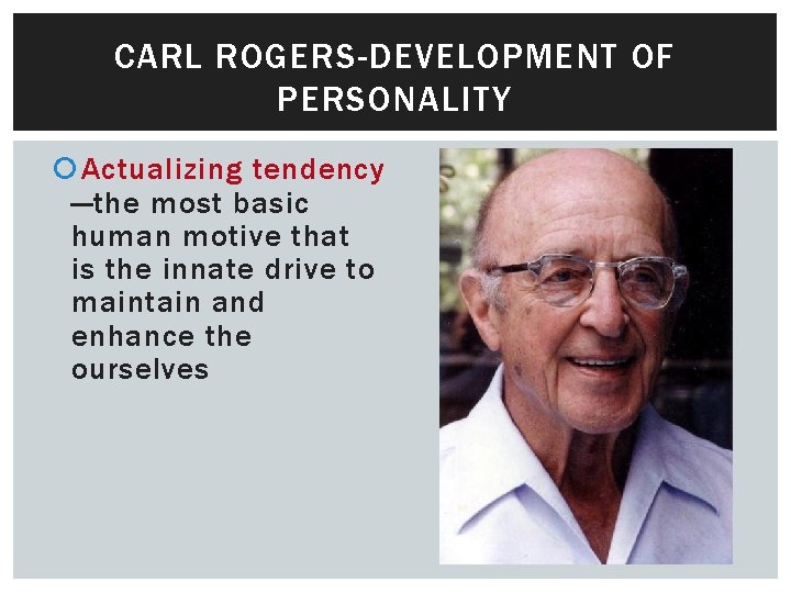 CARL ROGERS-DEVELOPMENT OF PERSONALITY Actualizing tendency —the most basic human motive that is the