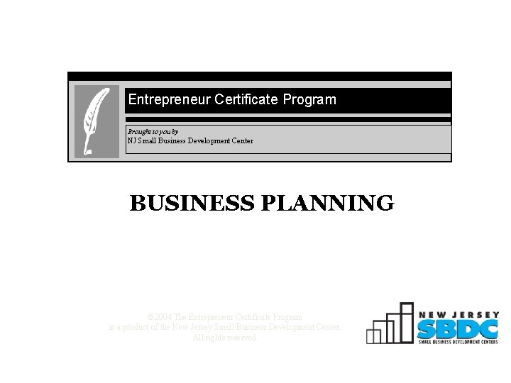 Entrepreneur Certificate Program Brought to you by NJ Small Business Development Center BUSINESS PLANNING