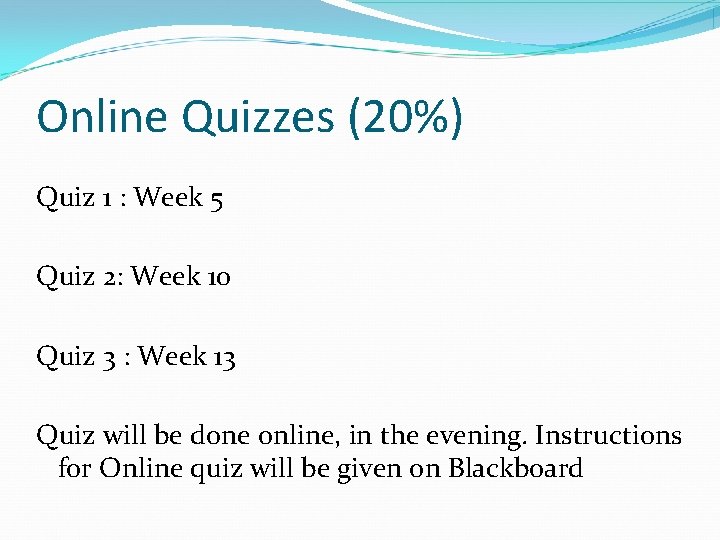Online Quizzes (20%) Quiz 1 : Week 5 Quiz 2: Week 10 Quiz 3