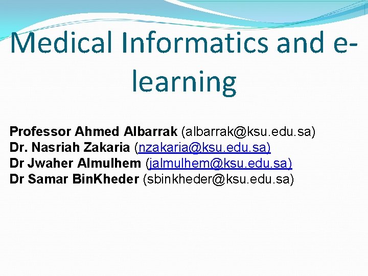 Medical Informatics and elearning Professor Ahmed Albarrak (albarrak@ksu. edu. sa) Dr. Nasriah Zakaria (nzakaria@ksu.