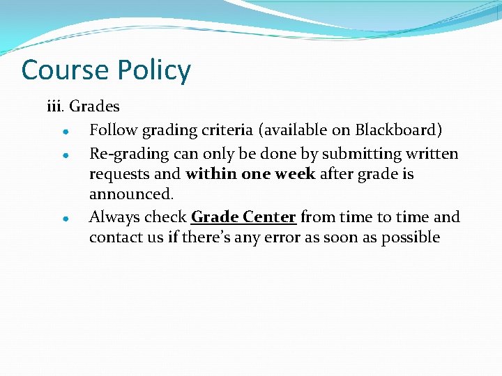 Course Policy iii. Grades ● Follow grading criteria (available on Blackboard) ● Re-grading can