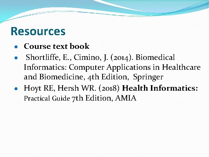 Resources ● Course text book Shortliffe, E. , Cimino, J. (2014). Biomedical Informatics: Computer