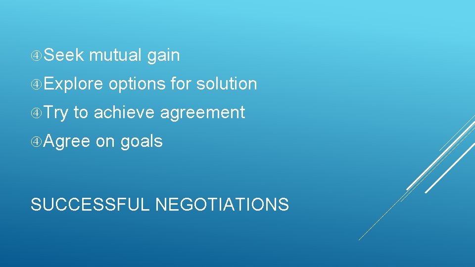  Seek mutual gain Explore Try options for solution to achieve agreement Agree on