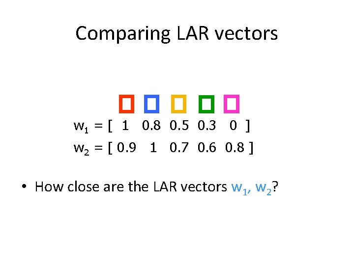 Comparing LAR vectors w 1 = [ 1 0. 8 0. 5 0. 3