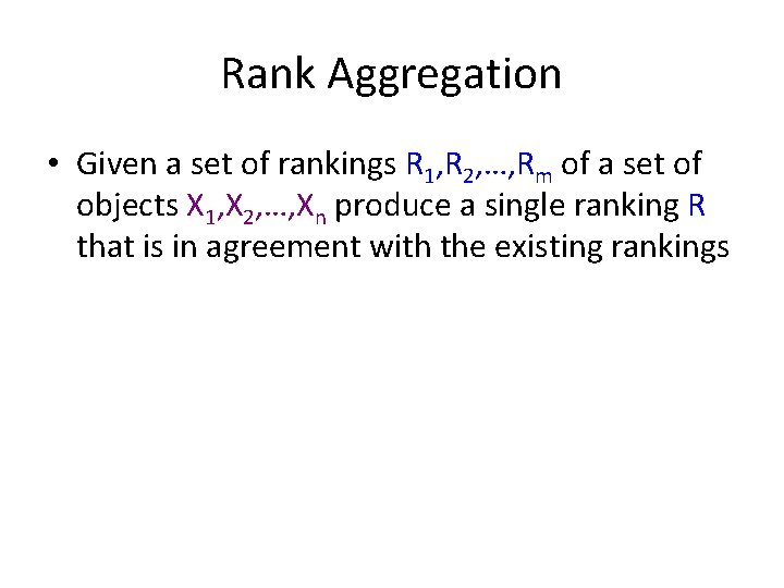 Rank Aggregation • Given a set of rankings R 1, R 2, …, Rm