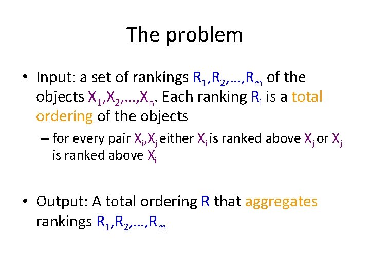 The problem • Input: a set of rankings R 1, R 2, …, Rm
