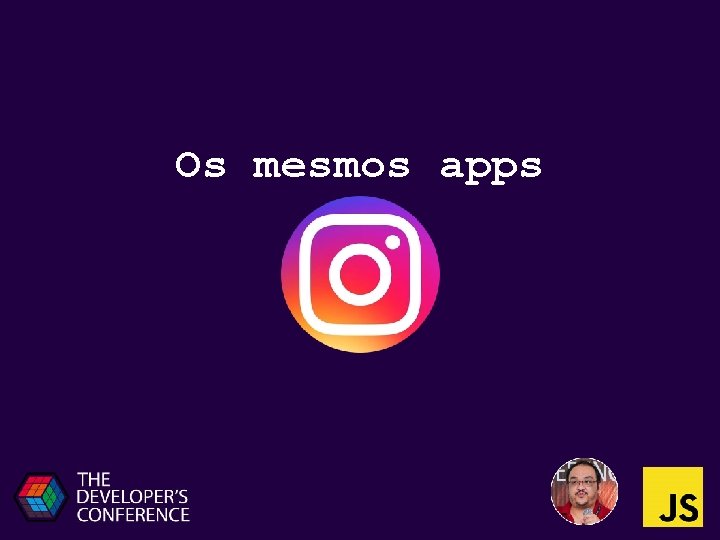 Os mesmos apps 