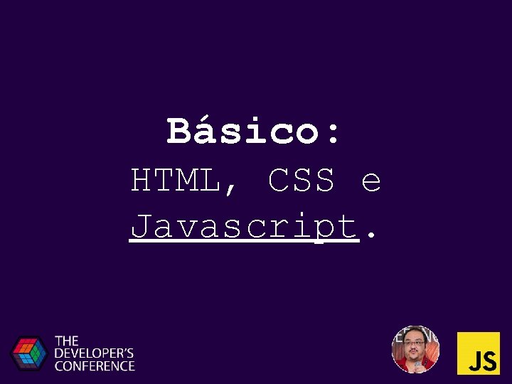 Básico: HTML, CSS e Javascript. 