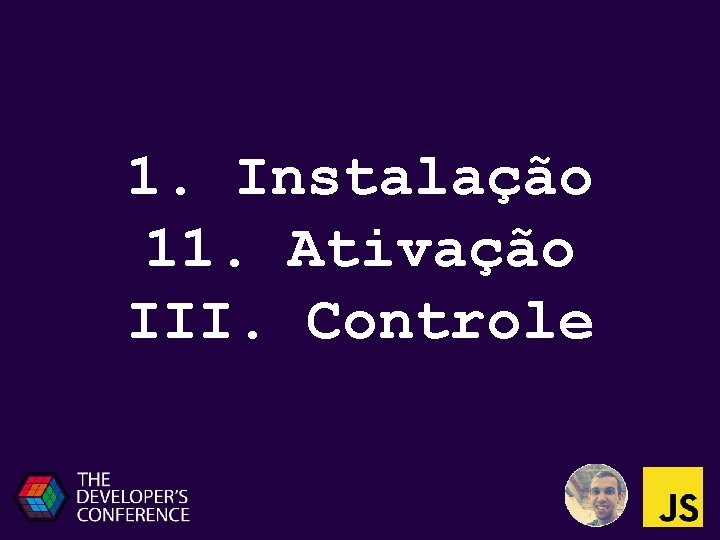 1. Instalação 11. Ativação III. Controle 