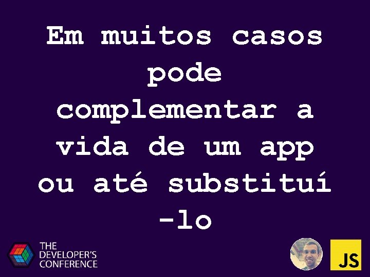 Em muitos casos pode complementar a vida de um app ou até substituí -lo