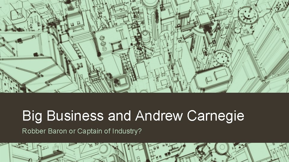 Big Business and Andrew Carnegie Robber Baron or Captain of Industry? 