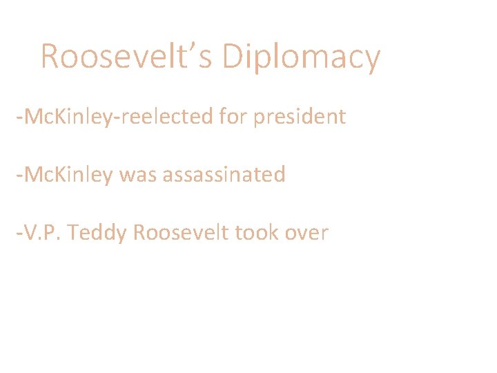 Roosevelt’s Diplomacy -Mc. Kinley-reelected for president -Mc. Kinley was assassinated -V. P. Teddy Roosevelt