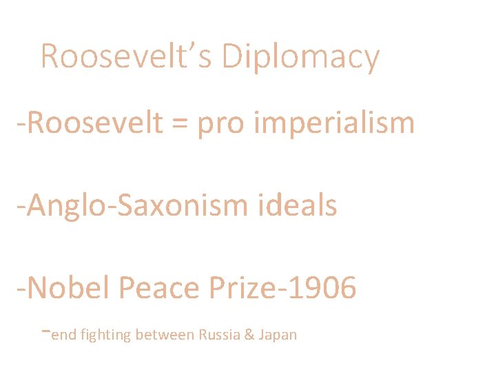 Roosevelt’s Diplomacy -Roosevelt = pro imperialism -Anglo-Saxonism ideals -Nobel Peace Prize-1906 -end fighting between