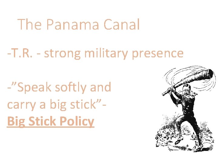 The Panama Canal -T. R. - strong military presence -”Speak softly and carry a