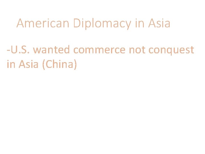 American Diplomacy in Asia -U. S. wanted commerce not conquest in Asia (China) 