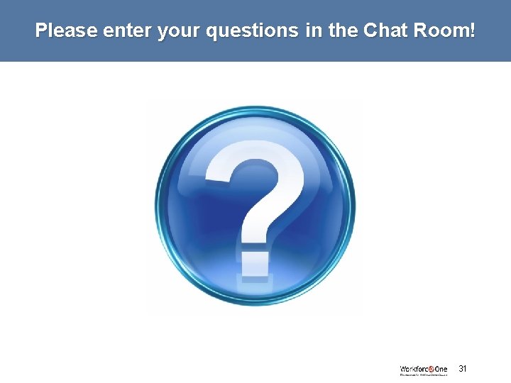 Please enter your questions in the Chat Room! # 31 