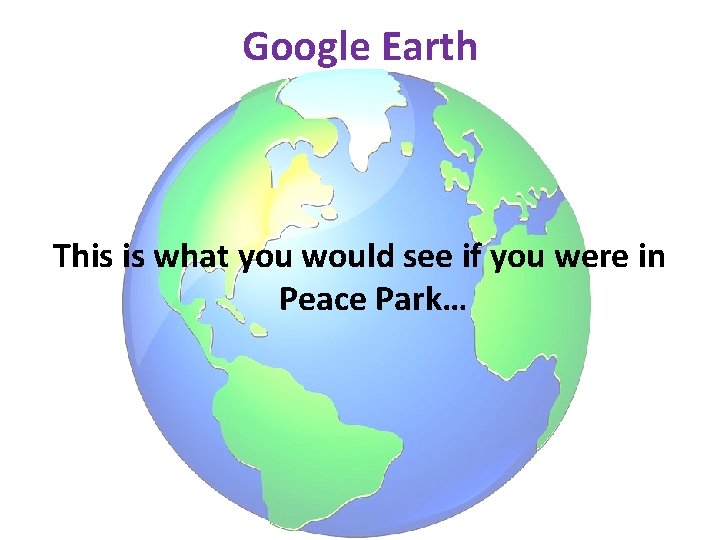 Google Earth This is what you would see if you were in Peace Park…