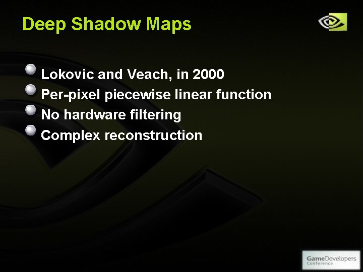 Deep Shadow Maps Lokovic and Veach, in 2000 Per-pixel piecewise linear function No hardware Deep Shadow Maps Lokovic and Veach, in 2000 Per-pixel piecewise linear function No hardware