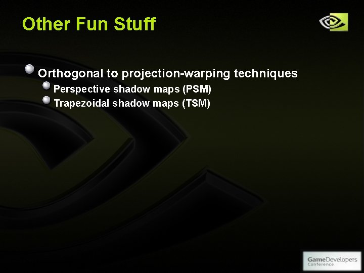 Other Fun Stuff Orthogonal to projection-warping techniques Perspective shadow maps (PSM) Trapezoidal shadow maps Other Fun Stuff Orthogonal to projection-warping techniques Perspective shadow maps (PSM) Trapezoidal shadow maps