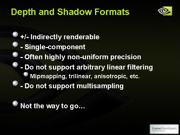 Depth and Shadow Formats +/- Indirectly renderable - Single-component - Often highly non-uniform precision Depth and Shadow Formats +/- Indirectly renderable - Single-component - Often highly non-uniform precision